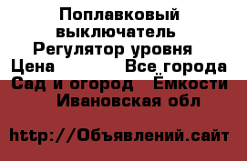 Поплавковый выключатель. Регулятор уровня › Цена ­ 1 300 - Все города Сад и огород » Ёмкости   . Ивановская обл.